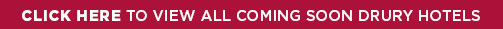 Click here to view all coming soon Drury Hotels